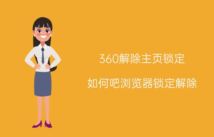 360解除主页锁定 如何吧浏览器锁定解除？